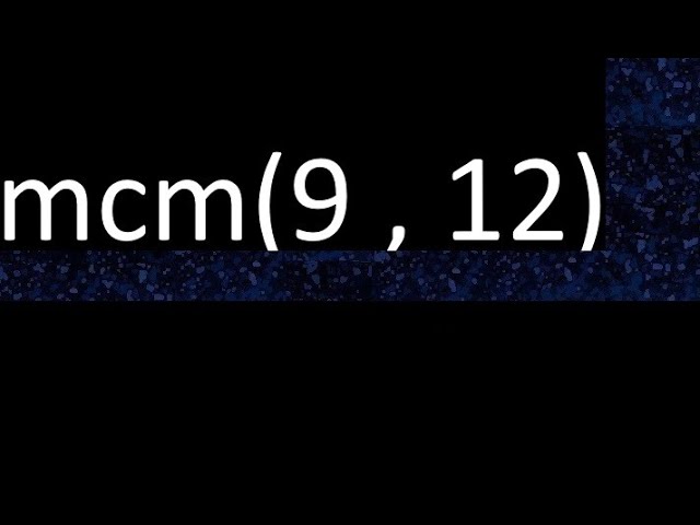 Calcula el mínimo común múltiplo de 9 y 12